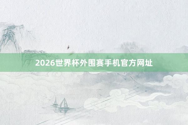 2026世界杯外围赛手机官方网址
