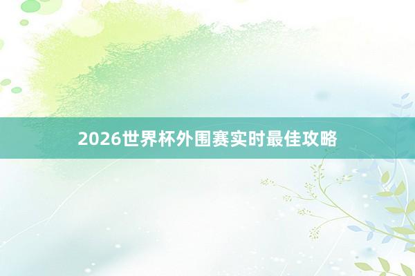 2026世界杯外围赛实时最佳攻略