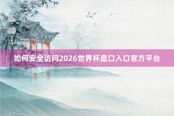 如何安全访问2026世界杯盘口入口官方平台