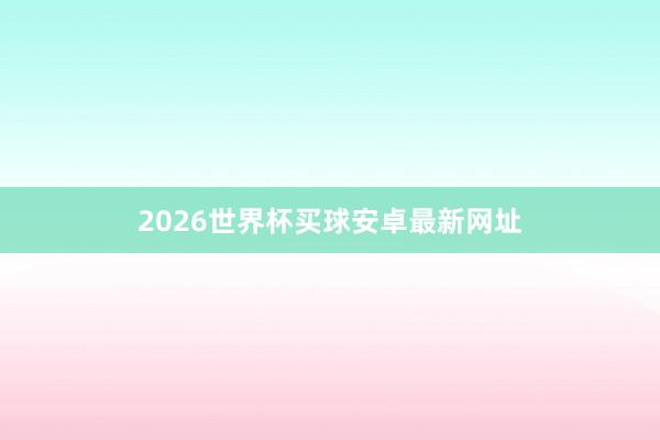 2026世界杯买球安卓最新网址