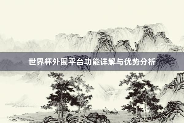 世界杯外围平台功能详解与优势分析
