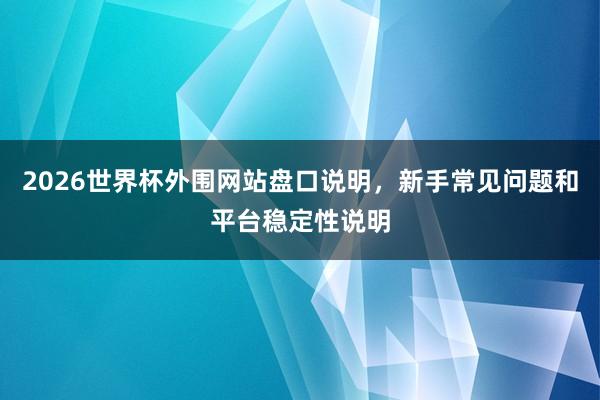 2026世界杯外围网站盘口说明，新手常见问题和平台稳定性说明