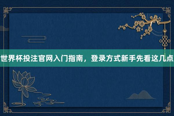 世界杯投注官网入门指南，登录方式新手先看这几点