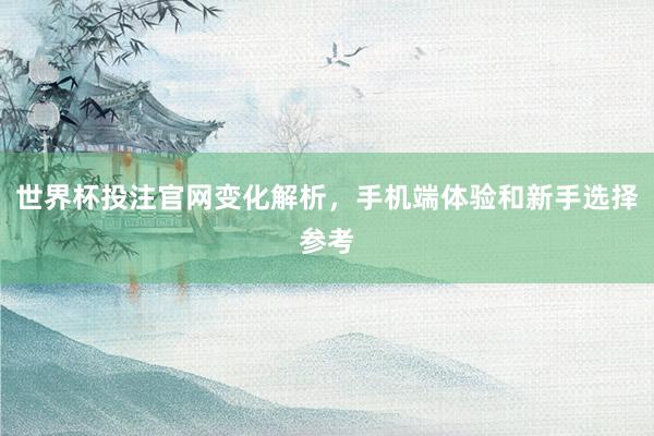 世界杯投注官网变化解析，手机端体验和新手选择参考