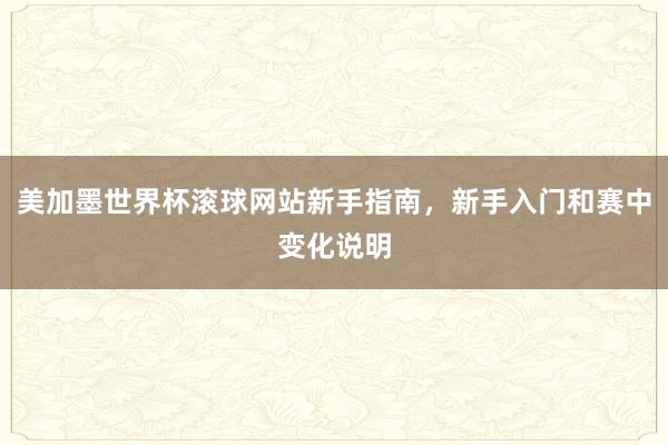 美加墨世界杯滚球网站新手指南，新手入门和赛中变化说明