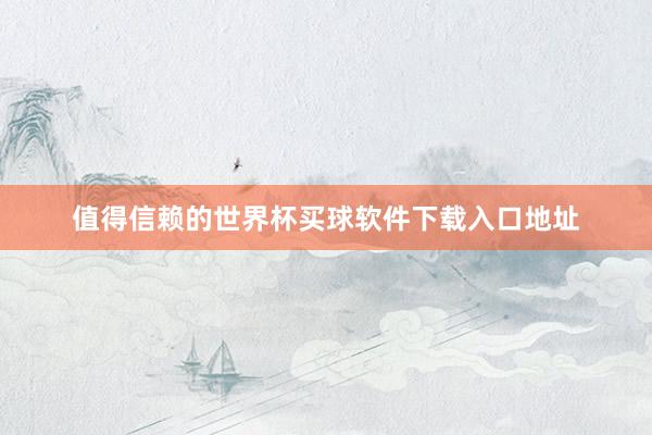 值得信赖的世界杯买球软件下载入口地址