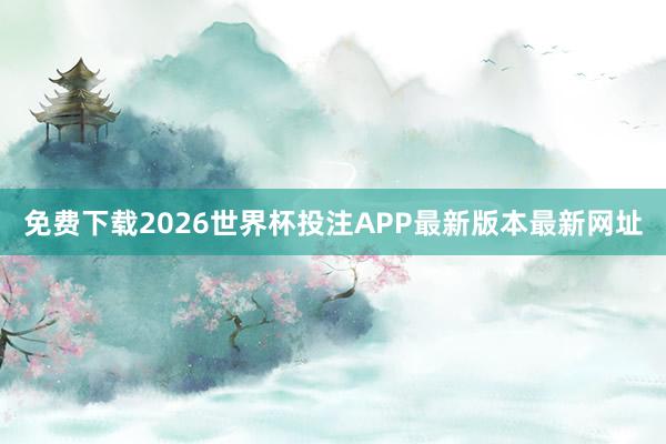 免费下载2026世界杯投注APP最新版本最新网址