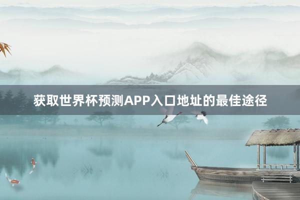 获取世界杯预测APP入口地址的最佳途径