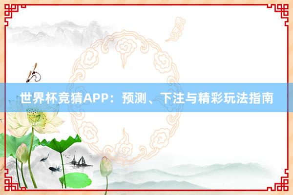 世界杯竞猜APP:预测、下注与精彩玩法指南