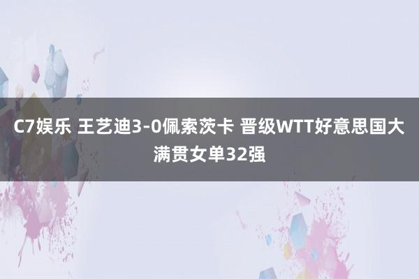 C7娱乐 王艺迪3-0佩索茨卡 晋级WTT好意思国大满贯女单32强