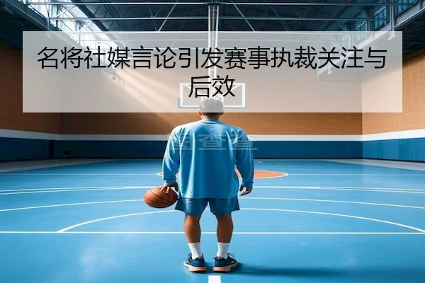 名将社媒言论引发赛事执裁关注与后效
